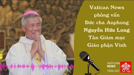 Bài phỏng vấn của Đài Vatican News dành cho Đức cha Anphong Nguyễn Hữu Long, tân Giám mục giáo phận Vinh