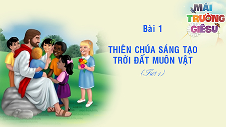 Giáo lý cấp I - BÀI 1 - THIÊN CHÚA SÁNG TẠO (Tiết 1)