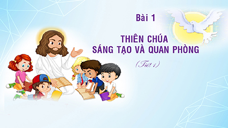 Giáo lý cấp II - BÀI 1 - THIÊN CHÚA SÁNG TẠO (Tiết 1)