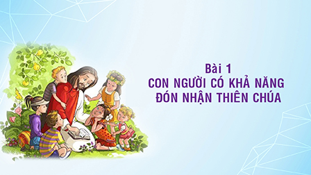 Giáo lý cấp III - BÀI 1- CON NGƯỜI CÓ KHẢ NĂNG ĐÓN NHẬN THIÊN CHÚA