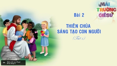 Giáo lý cấp I - BÀI 2 - THIÊN CHÚA SÁNG TẠO CON NGƯỜI (Tiết 1)