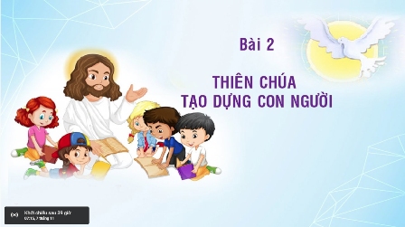 Giáo lý cấp II -  BÀI 2: THIÊN CHÚA TẠO DỰNG CON NGƯỜI