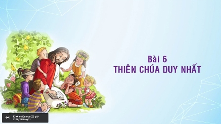 Giáo lý cấp III - BÀI 6: THIÊN CHÚA DUY NHẤT