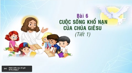 Giáo lý cấp II - BÀI 6: CUỘC KHỔ NẠN CỦA CHÚA GIÊSU (Tiết 1)