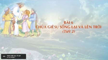 Giáo lý cấp I - Bài 6: Chúa Giêsu Sống Lại và Lên Trời (Tiết 2)