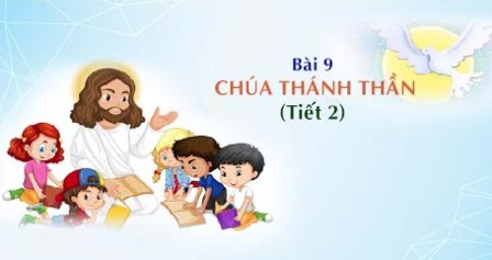 Giáo lý cấp II - Bài 9: Chúa Thánh Thần (Tiết 2)