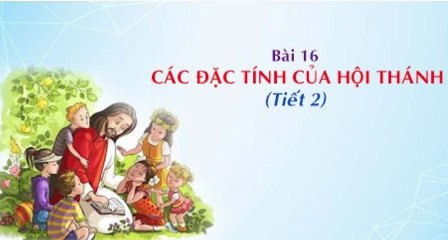 Giáo lý cấp III - Bài 16: Các đặc tính của Hội Thánh (Tiết 2)