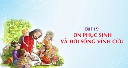 Giáo lý cấp III - Bài 19: Ơn phục sinh và đời sống vĩnh cửu