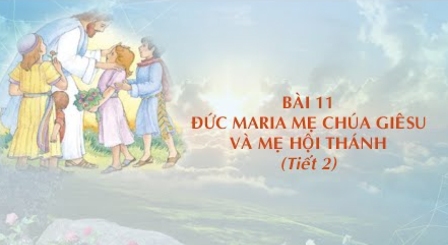 Giáo lý cấp I - Bài 11: Đức Maria Mẹ Chúa Giêsu và Mẹ Hội Thánh (Tiết 2)