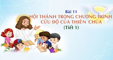 Giáo lý cấp II - Bài 11: Hội Thánh trong chương trình cứu độ của Thiên Chúa (Tiết 1)