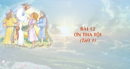 Giáo lý cấp I - Bài 12: Ơn Tha Tội (Tiết 1)