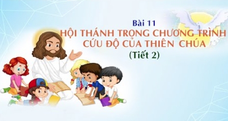 Giáo lý cấp II - Bài 11: Hội Thánh trong chương trình cứu độ của Thiên Chúa (Tiết 2)