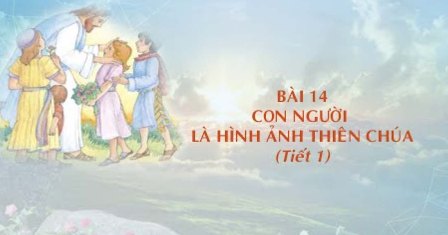 Giáo lý cấp I - Bài 14: Con người là hình ảnh của Thiên Chúa (Tiết 1)