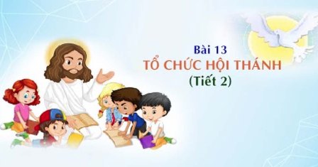 Giáo lý cấp II - Bài 13: Tổ chức Hội Thánh (Tiết 2)