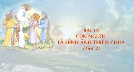 Giáo lý cấp I - Bài 14: Con người là hình ảnh của Thiên Chúa (Tiết 2)