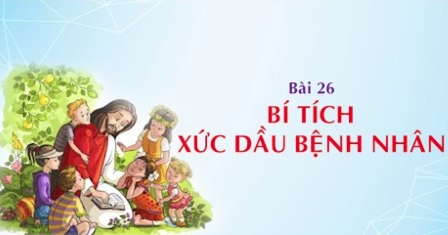 Giáo lý cấp III - Bài 26: Bí tích Xức Dầu Bệnh Nhân