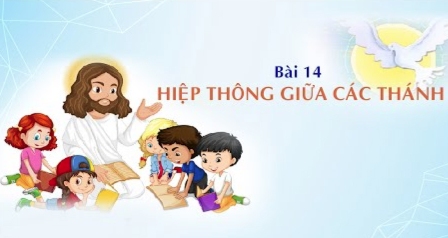 Giáo lý cấp II - Bài 14: Hiệp thông giữa các Thánh