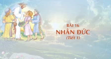 Giáo lý cấp I - Bài 16: Nhân đức (tiết 1)