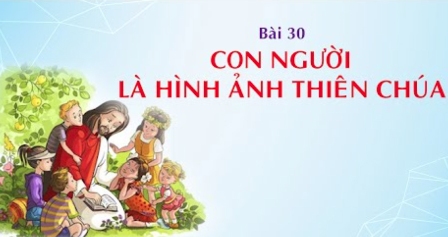 Giáo lý cấp III - Bài 30: Con người là hình ảnh của Thiên Chúa