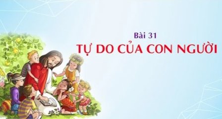 Giáo lý cấp III - Bài 31: Tự do của con người