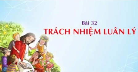 Giáo lý cấp III - Bài 32: Trách nhiệm luân lý