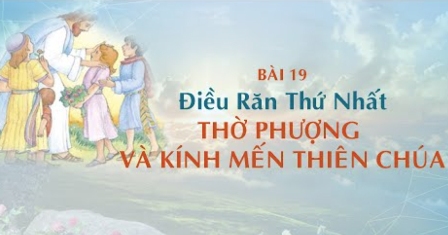 Giáo lý cấp I - Bài 19: Điều răn thứ nhất: Thờ phượng và kính mến Thiên Chúa