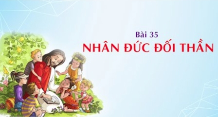 Giáo lý cấp III - Bài 35: Nhân Đức Đối Thần