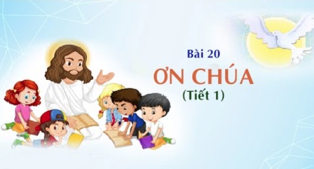 Giáo lý cấp II - Bài 20: Ơn Chúa (tiết 1)