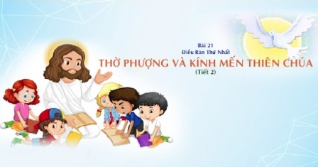 Giáo lý cấp II - Bài 21: Điều răn thứ nhất - Thờ phượng và kính mến Thiên Chúa (tiết 2)