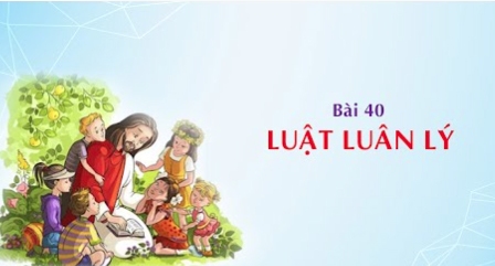 Giáo lý cấp III - Bài 40: Luật luân lý