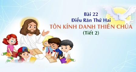 Giáo lý cấp II - Bài 22: Điều răn thứ hai - Tôn kính Danh Thiên Chúa (tiết 2)