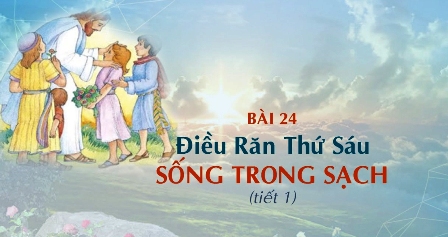 Giáo lý cấp I - Bài 24: Điều răn thứ sáu - Sống trong sạch (tiết 1)