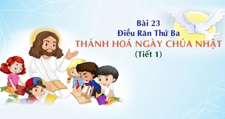 Giáo lý cấp II - Bài 23: Điều răn thứ ba - Thánh hóa ngày Chúa nhật (tiết 1)