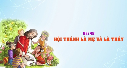 Giáo lý cấp III - Bài 42: Hội Thánh là Mẹ và là Thầy