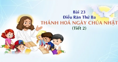 Giáo lý cấp II - Bài 23: Điều răn thứ ba - Thánh hóa ngày Chúa nhật (tiết 2)