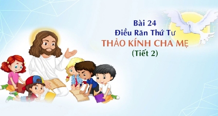 Giáo lý cấp II - Bài 24: Điều răn thứ tư - THẢO KÍNH CHA MẸ (tiết 2)