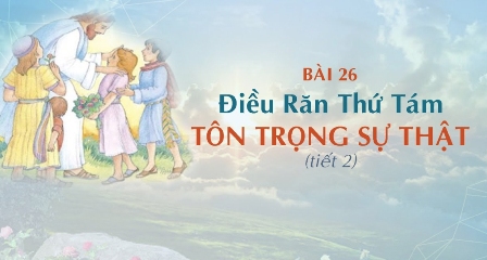 Giáo lý cấp I - Bài 26: Điều răn thứ tám - TÔN TRỌNG SỰ THẬT (tiết 2)