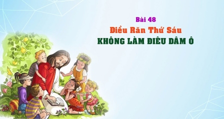 Giáo lý cấp III - Bài 48: Điều răn thứ sáu - KHÔNG LÀM SỰ DÂM Ô