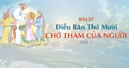 Giáo lý cấp I - Bài 27: Điều răn thứ mười - CHỚ THAM CỦA NGƯỜI (tiết 1)