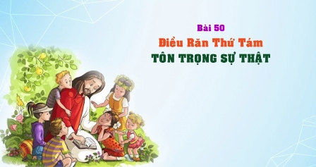 Giáo lý cấp III - Bài 50: Điều răn thứ tám - TÔN TRỌNG SỰ THẬT