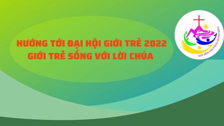 Hướng tới Đại hội Giới trẻ 2022 - GIỚI TRẺ SỐNG VỚI LỜI CHÚA