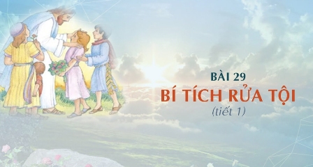 Giáo lý cấp I - Bài 29: BÍ TÍCH RỬA TỘI (tiết 1)