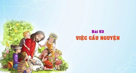 Giáo lý cấp III - Bài 53: VIỆC CẦU NGUYỆN