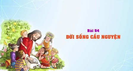 Giáo lý cấp III - Bài 54: ĐỜI SỐNG CẦU NGUYỆN