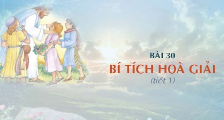 Giáo lý cấp I - Bài 30: BÍ TÍCH HÒA GIẢI (tiết 1)