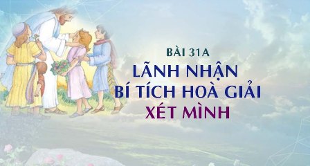 Giáo lý cấp I - Bài 31 A: LÃNH NHẬN BÍ TÍCH HOÀ GIẢI - XÉT MÌNH