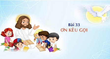 Giáo lý cấp II - Bài 33: ƠN KÊU GỌI