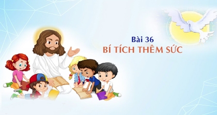 Giáo lý cấp II - Bài 36: BÍ TÍCH THÊM SỨC