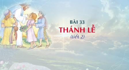 Giáo lý cấp I - Bài 33: THÁNH LỄ (tiết 2)