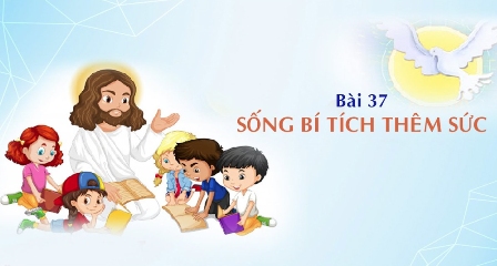 Giáo lý cấp II - Bài 37: SỐNG BÍ TÍCH THÊM SỨC